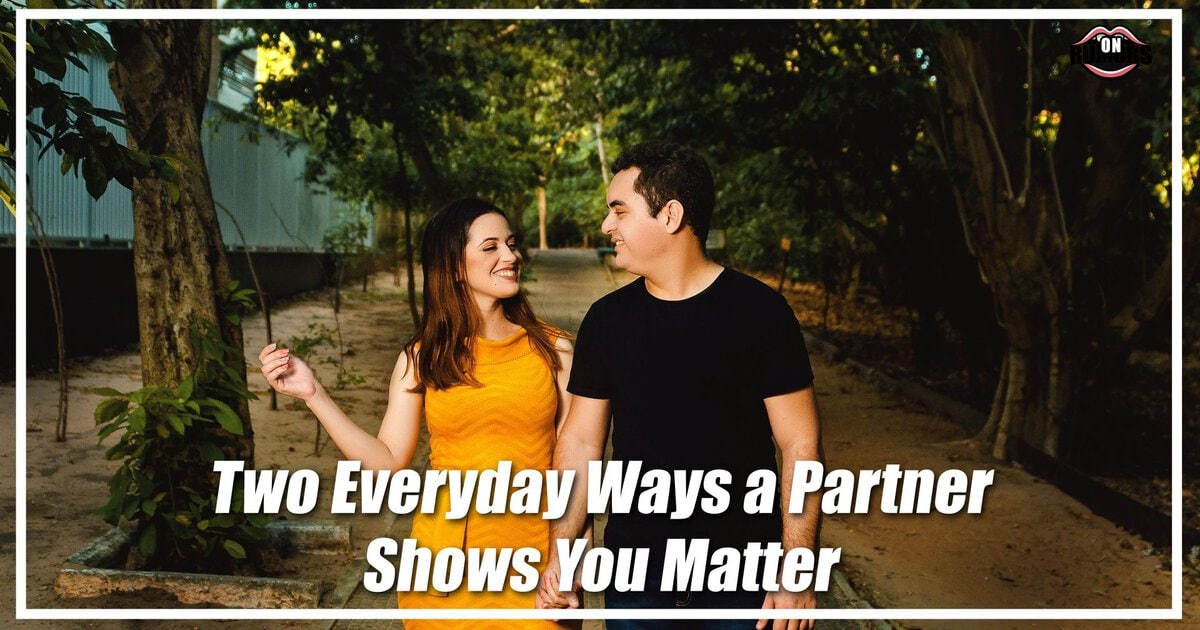 Two Everyday Ways a Partner Shows You Matter