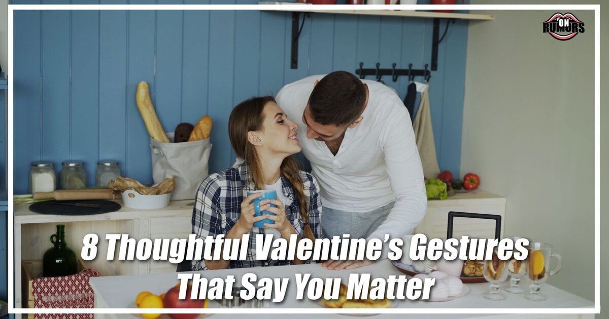 8 Thoughtful Valentine’s Gestures That Say You Matter