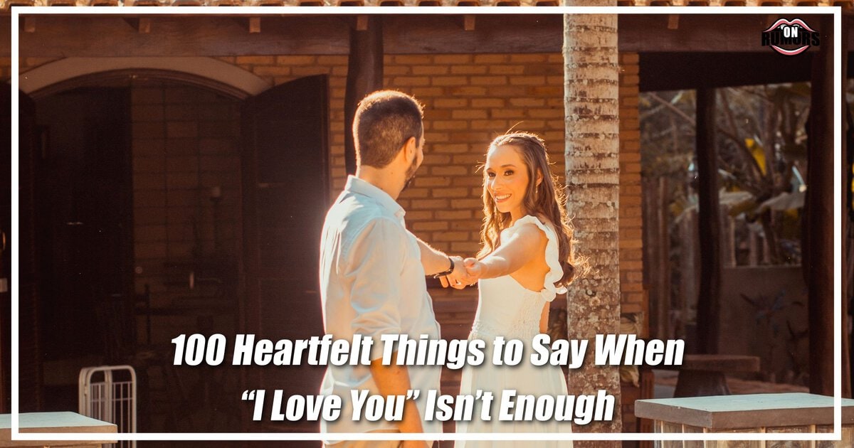 100 Heartfelt Things to Say When “I Love You” Isn’t Enough
