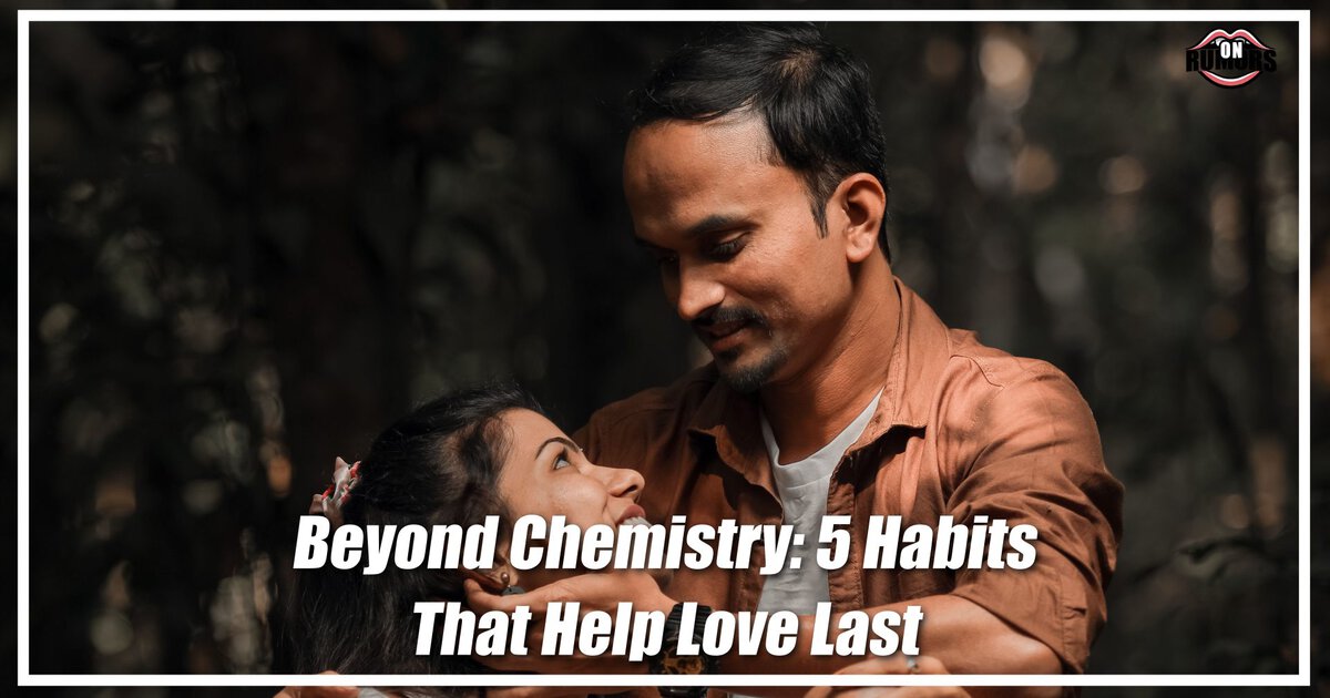 Beyond Chemistry: 5 Habits That Help Love Last