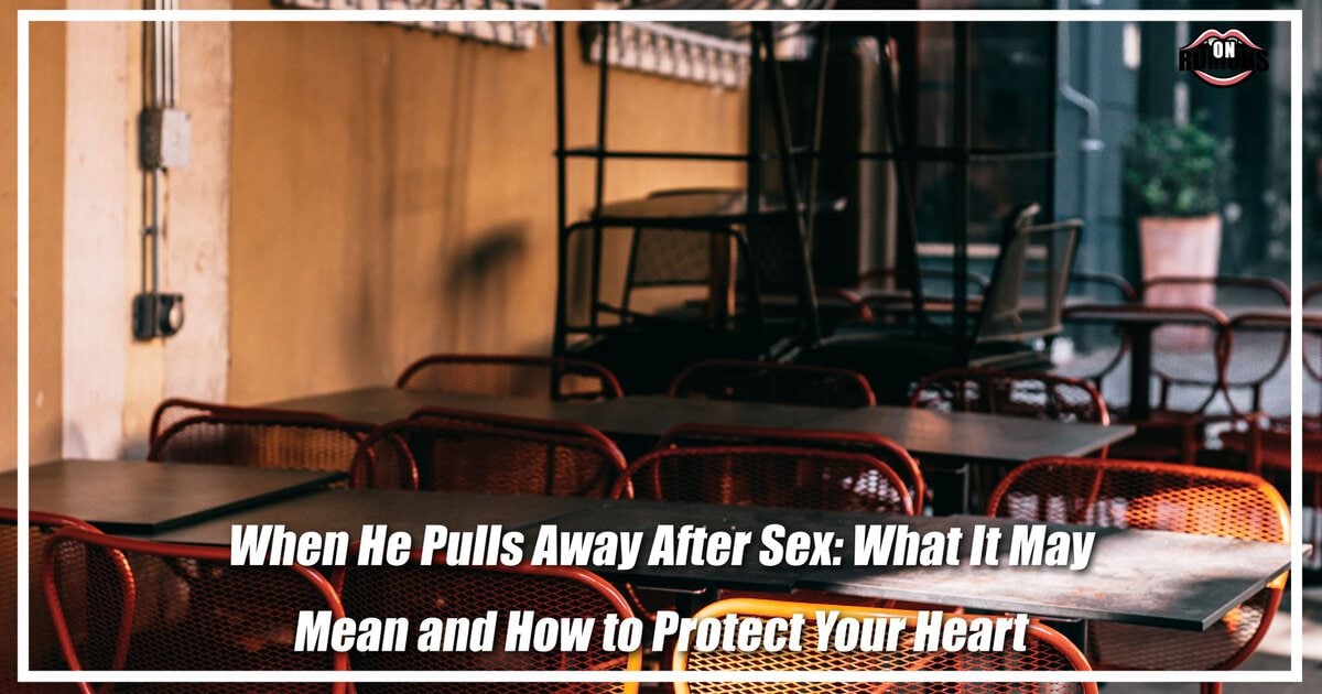 When He Pulls Away After Sex: What It May Mean and How to Protect Your Heart
