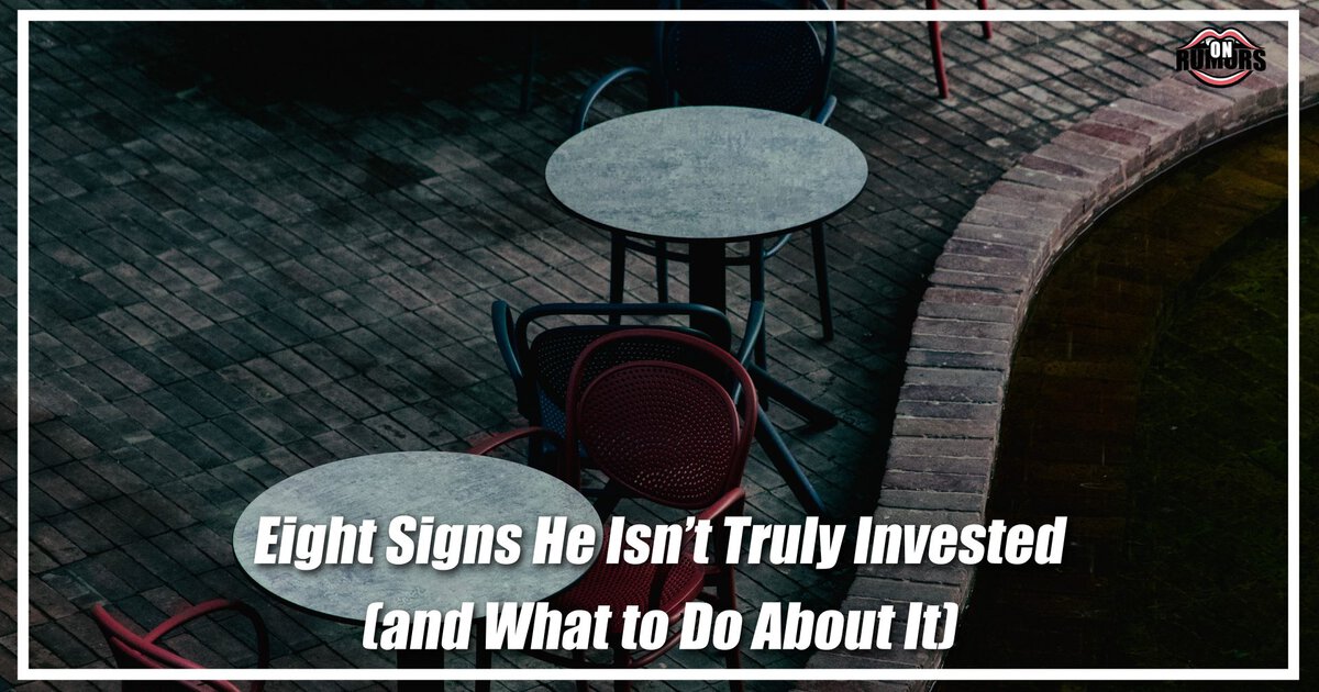 Eight Signs He Isn’t Truly Invested (and What to Do About It)