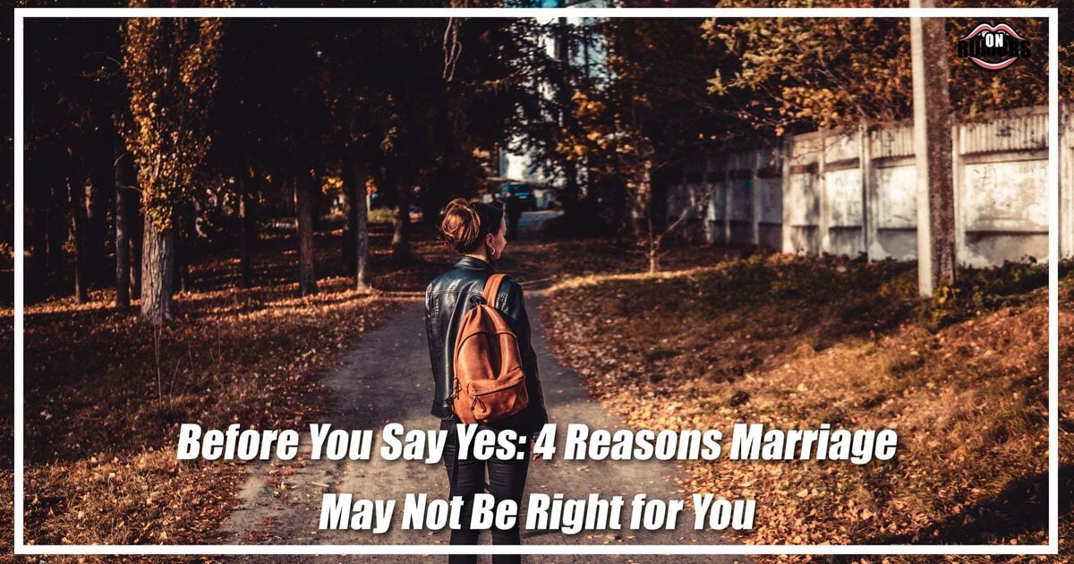 Before You Say Yes: 4 Reasons Marriage May Not Be Right for You