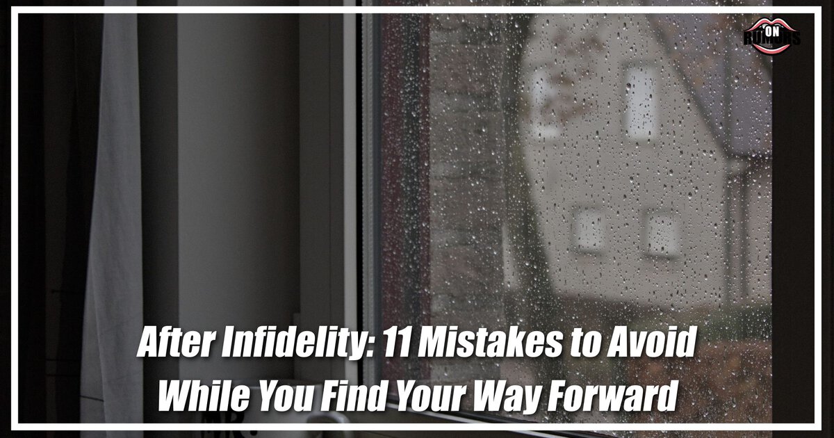 After Infidelity: 11 Mistakes to Avoid While You Find Your Way Forward