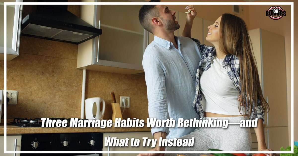 Three Marriage Habits Worth Rethinking—and What to Try Instead